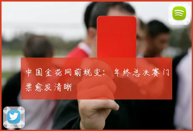 中国金花网前蜕变：年终总决赛门票愈发清晰