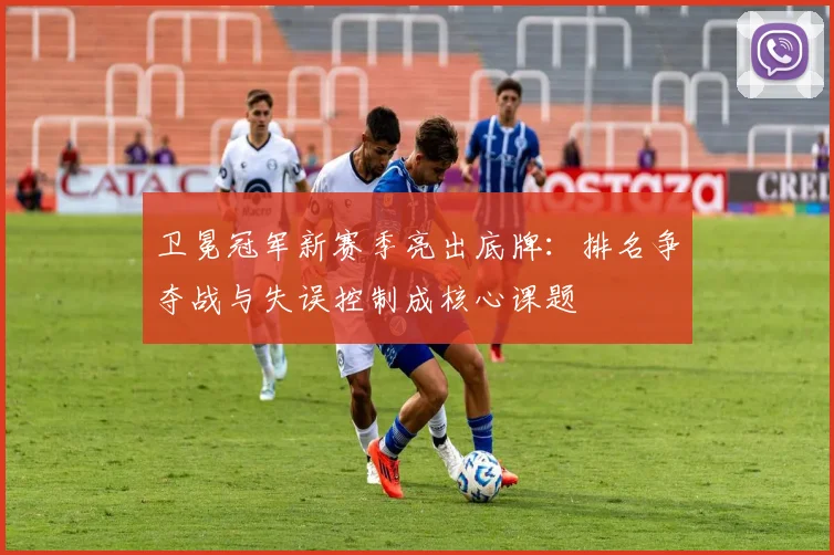 卫冕冠军新赛季亮出底牌：排名争夺战与失误控制成核心课题