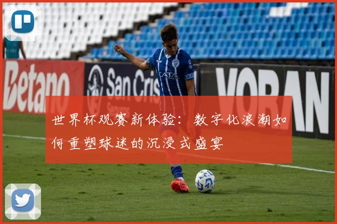 世界杯观赛新体验：数字化浪潮如何重塑球迷的沉浸式盛宴