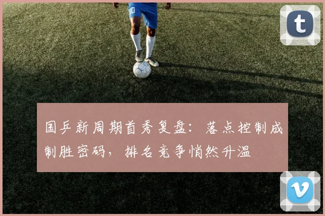国乒新周期首秀复盘：落点控制成制胜密码，排名竞争悄然升温