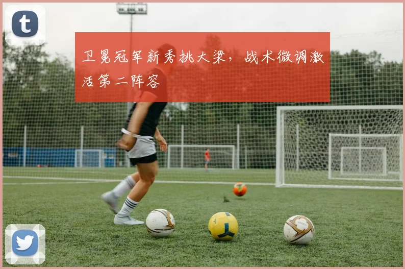 卫冕冠军新秀挑大梁，战术微调激活第二阵容