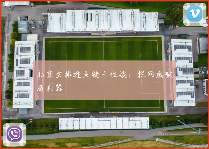北京女排迎关键卡位战，拦网成破局利器