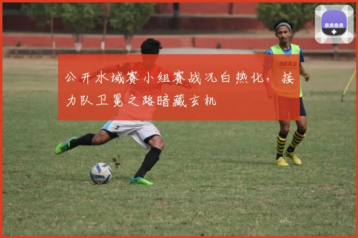 公开水域赛小组赛战况白热化，接力队卫冕之路暗藏玄机