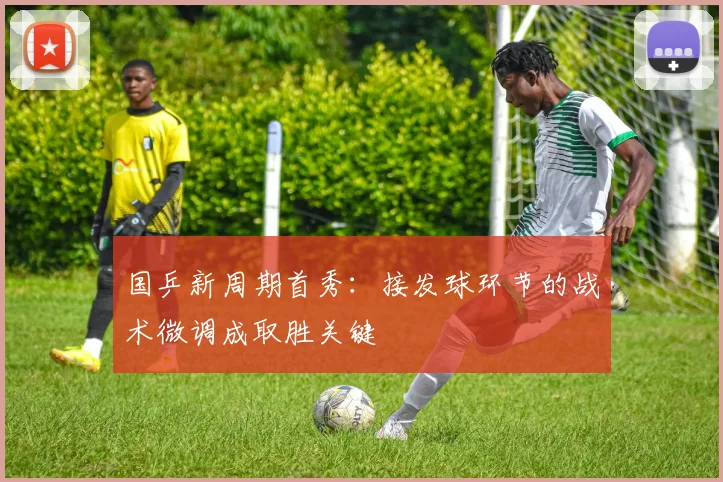 国乒新周期首秀：接发球环节的战术微调成取胜关键