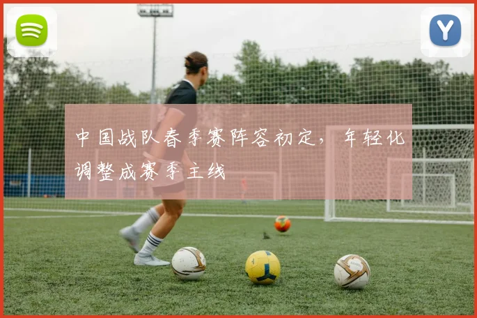 中国战队春季赛阵容初定，年轻化调整成赛季主线