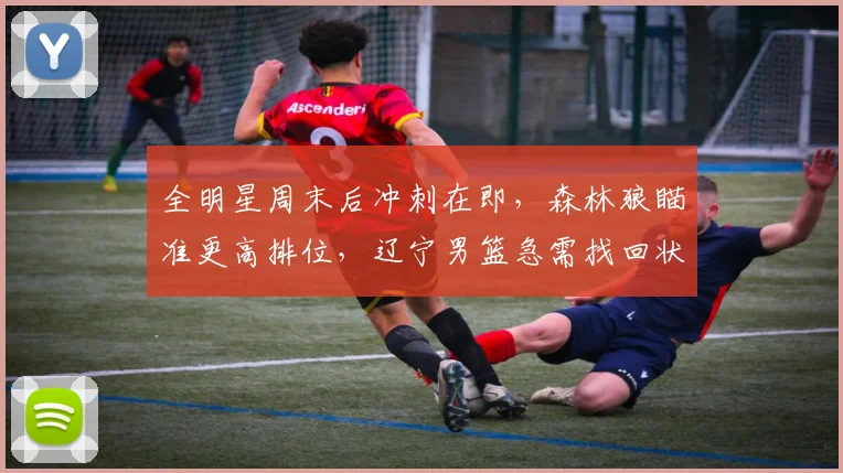 全明星周末后冲刺在即，森林狼瞄准更高排位，辽宁男篮急需找回状态